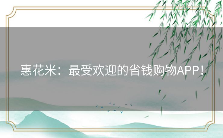 惠花米：最受欢迎的省钱购物APP！