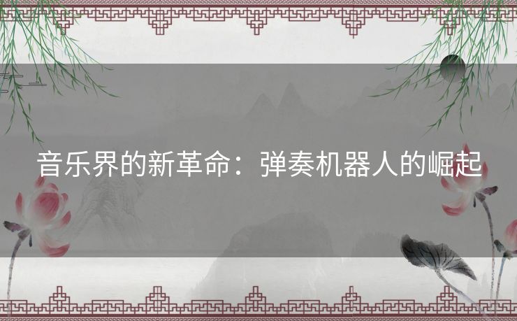 音乐界的新革命：弹奏机器人的崛起