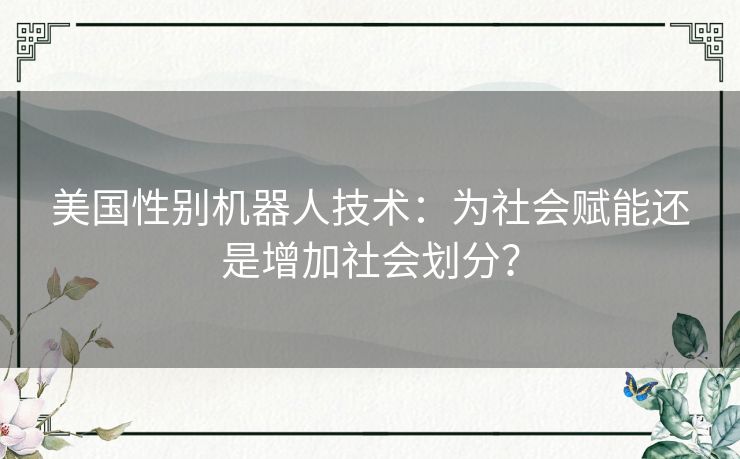 美国性别机器人技术：为社会赋能还是增加社会划分？