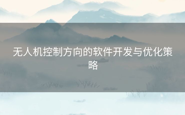 无人机控制方向的软件开发与优化策略