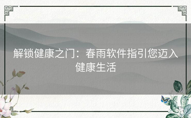 解锁健康之门：春雨软件指引您迈入健康生活