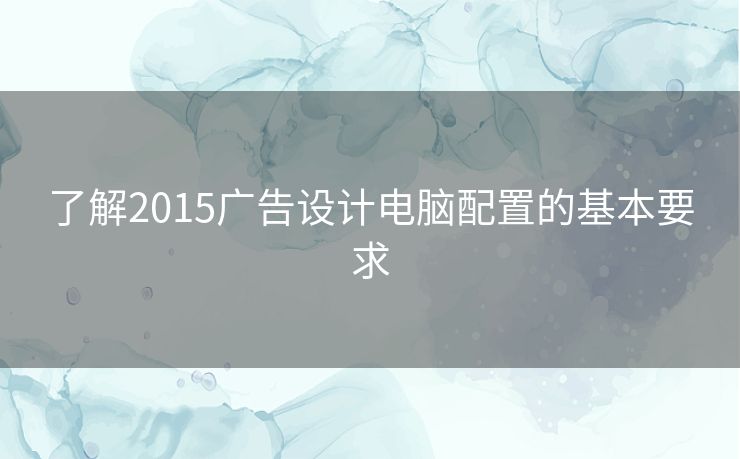 了解2015广告设计电脑配置的基本要求