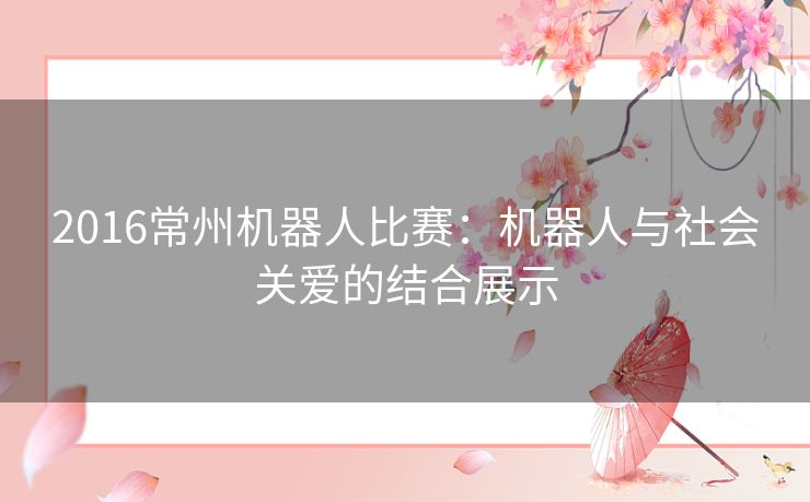 2016常州机器人比赛：机器人与社会关爱的结合展示