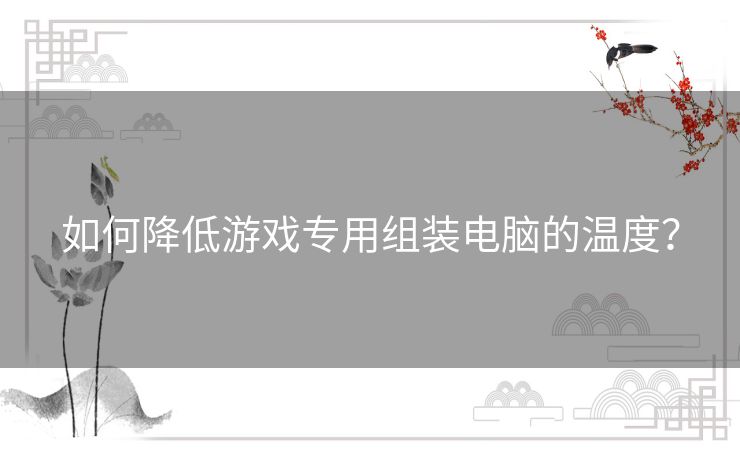 如何降低游戏专用组装电脑的温度？