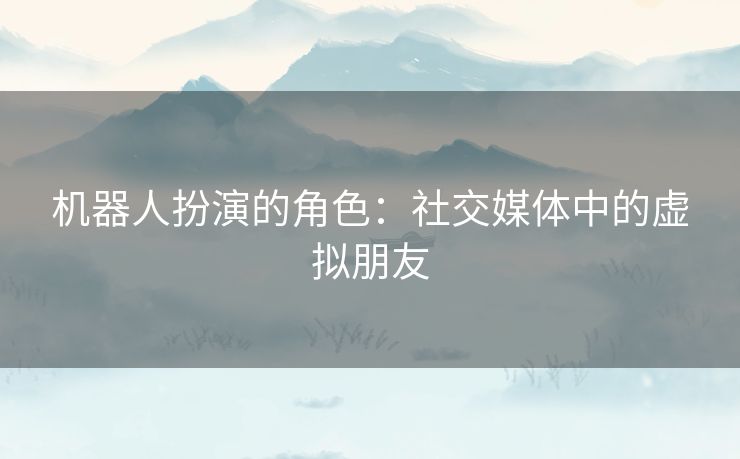 机器人扮演的角色：社交媒体中的虚拟朋友