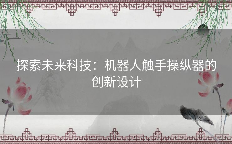 探索未来科技：机器人触手操纵器的创新设计