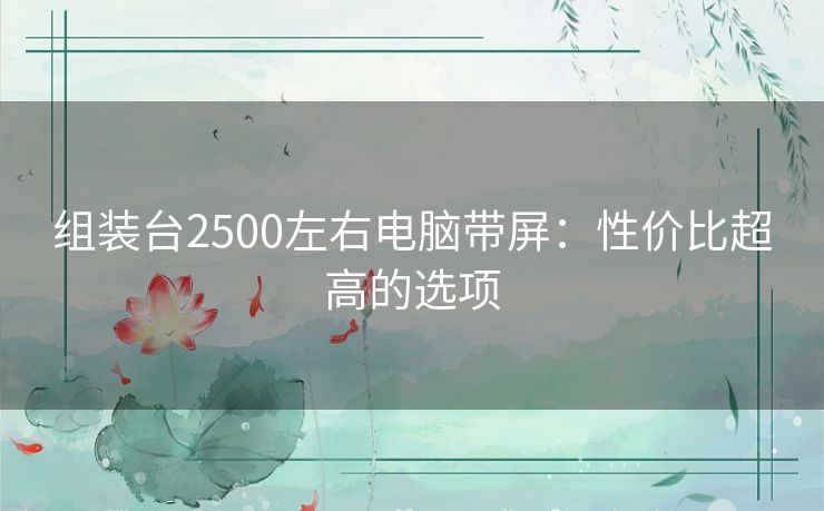 组装台2500左右电脑带屏：性价比超高的选项