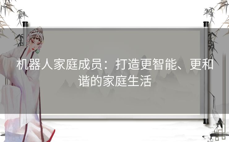 机器人家庭成员：打造更智能、更和谐的家庭生活