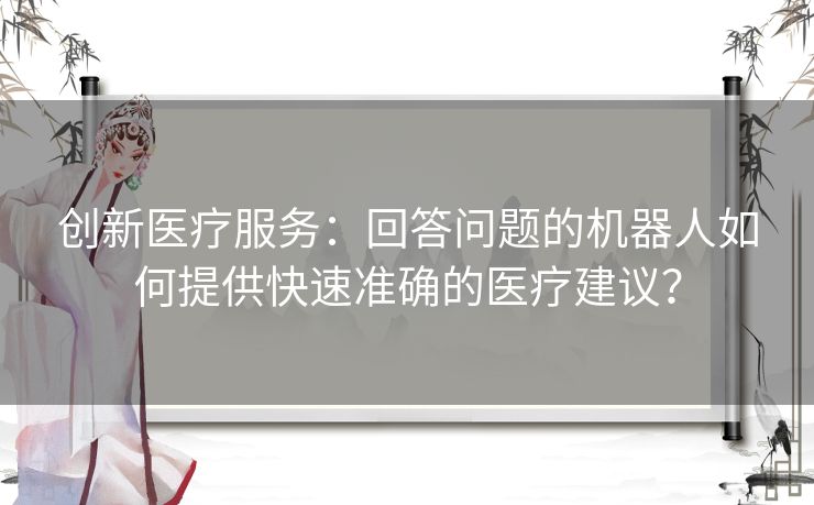 创新医疗服务：回答问题的机器人如何提供快速准确的医疗建议？