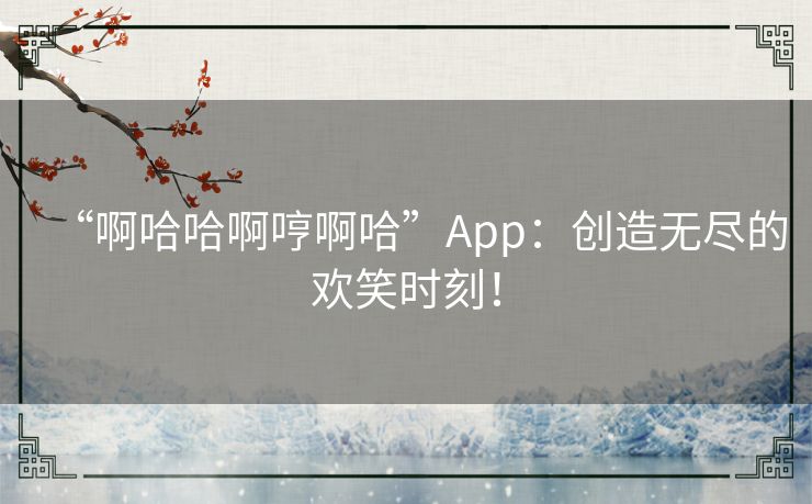 “啊哈哈啊哼啊哈”App：创造无尽的欢笑时刻！