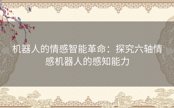 机器人的情感智能革命：探究六轴情感机器人的感知能力