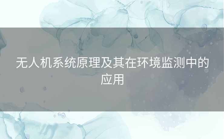 无人机系统原理及其在环境监测中的应用