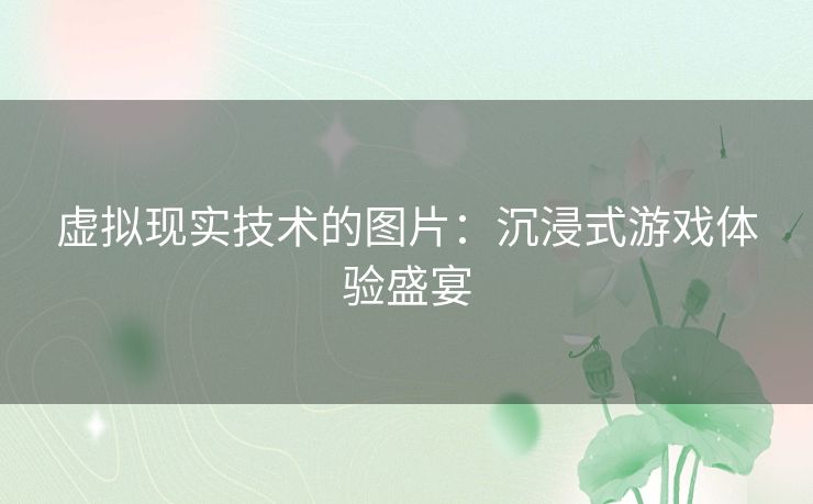 虚拟现实技术的图片：沉浸式游戏体验盛宴