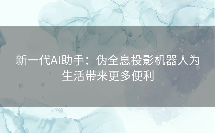 新一代AI助手：伪全息投影机器人为生活带来更多便利