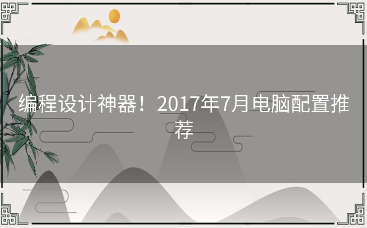 编程设计神器！2017年7月电脑配置推荐