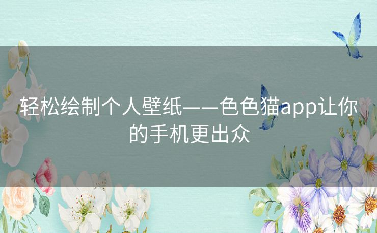 轻松绘制个人壁纸——色色猫app让你的手机更出众