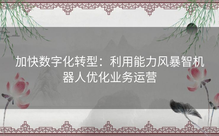 加快数字化转型：利用能力风暴智机器人优化业务运营