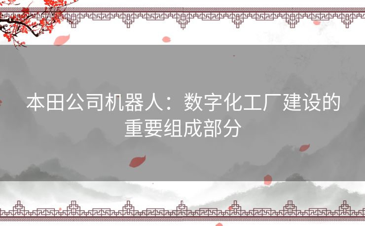 本田公司机器人：数字化工厂建设的重要组成部分