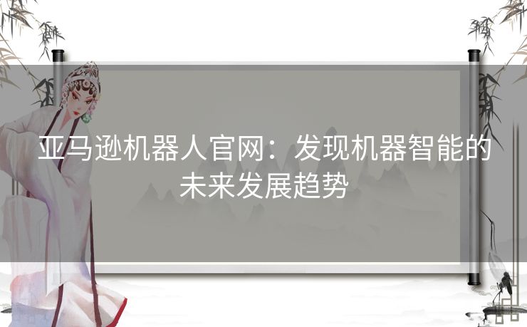 亚马逊机器人官网：发现机器智能的未来发展趋势