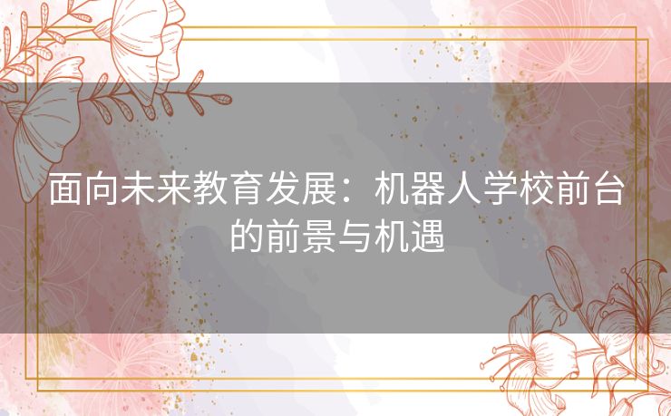 面向未来教育发展：机器人学校前台的前景与机遇