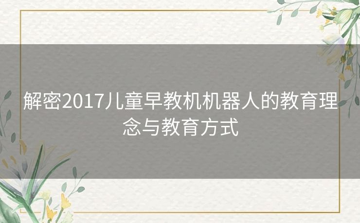 解密2017儿童早教机机器人的教育理念与教育方式