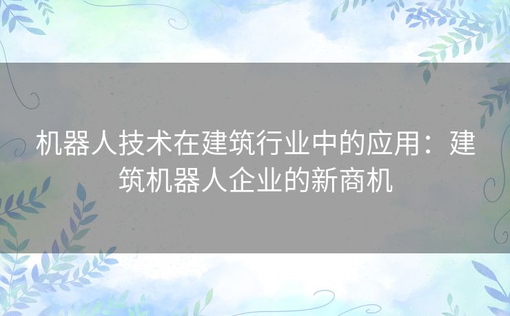 机器人技术在建筑行业中的应用：建筑机器人企业的新商机