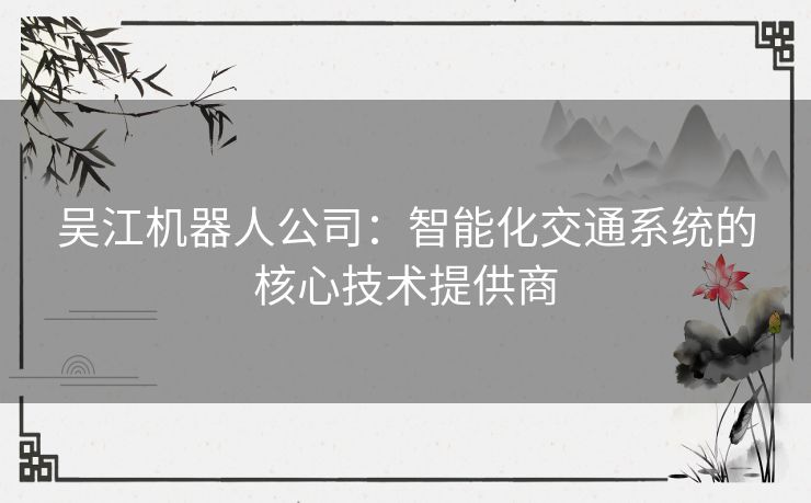 吴江机器人公司：智能化交通系统的核心技术提供商