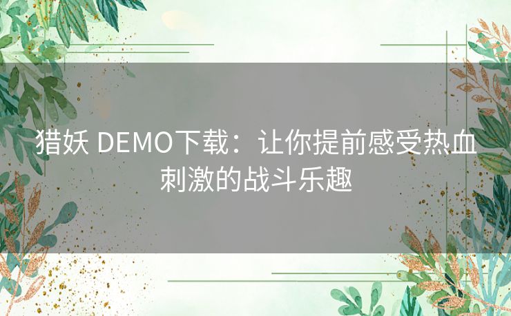 猎妖 DEMO下载：让你提前感受热血刺激的战斗乐趣