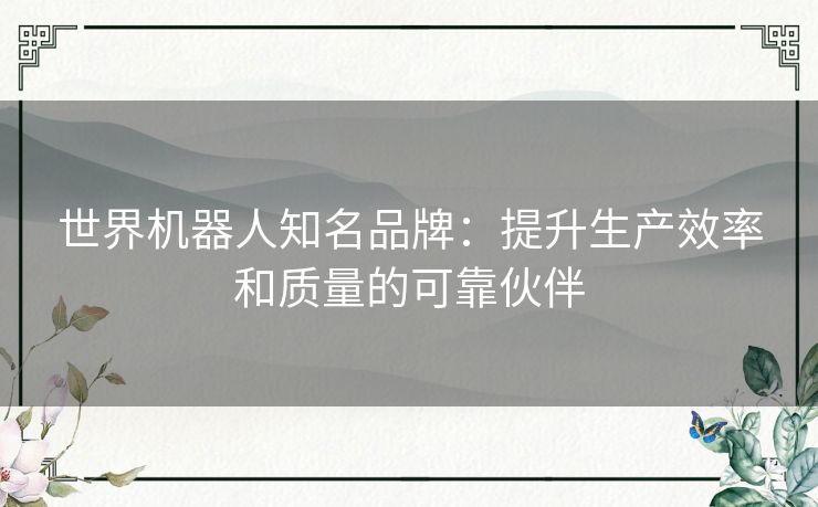 世界机器人知名品牌：提升生产效率和质量的可靠伙伴