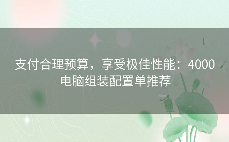 支付合理预算，享受极佳性能：4000电脑组装配置单推荐