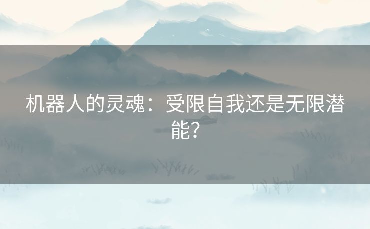 机器人的灵魂：受限自我还是无限潜能？