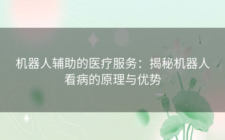 机器人辅助的医疗服务：揭秘机器人看病的原理与优势