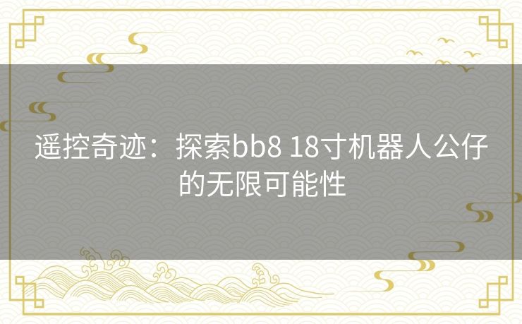 遥控奇迹：探索bb8 18寸机器人公仔的无限可能性