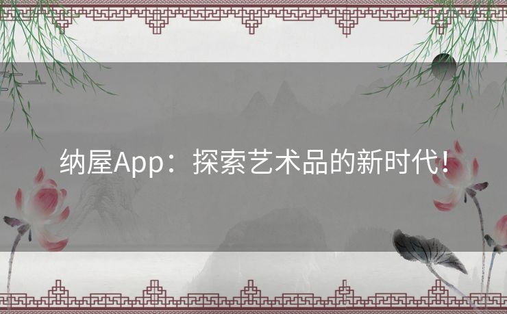 纳屋App：探索艺术品的新时代！