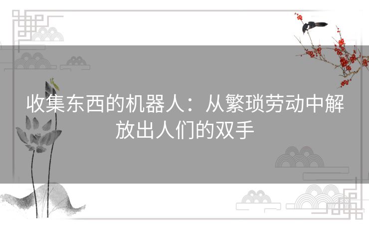 收集东西的机器人：从繁琐劳动中解放出人们的双手