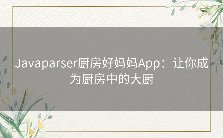 Javaparser厨房好妈妈App：让你成为厨房中的大厨