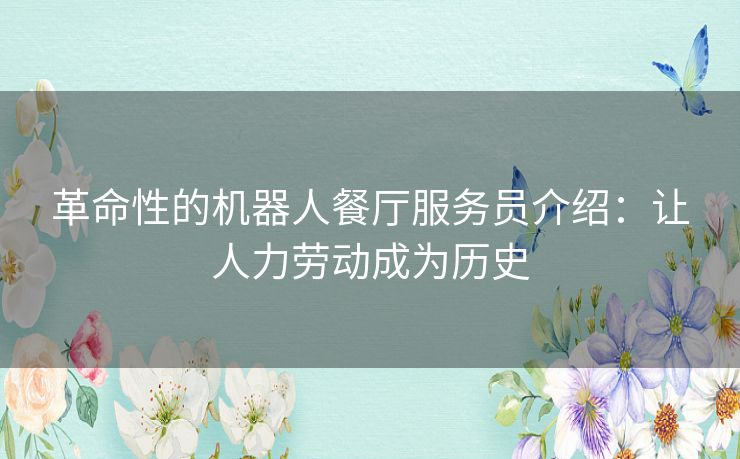 革命性的机器人餐厅服务员介绍：让人力劳动成为历史