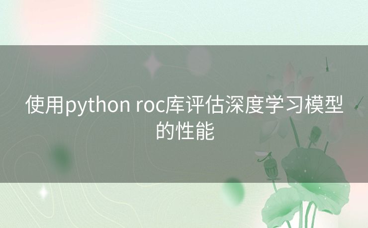 使用python roc库评估深度学习模型的性能