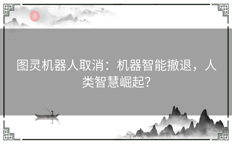 图灵机器人取消：机器智能撤退，人类智慧崛起？