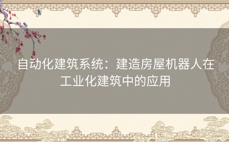 自动化建筑系统：建造房屋机器人在工业化建筑中的应用