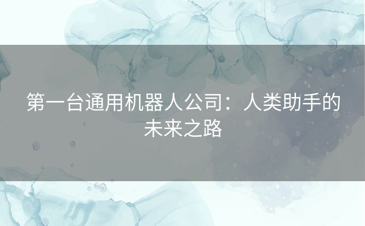 第一台通用机器人公司：人类助手的未来之路