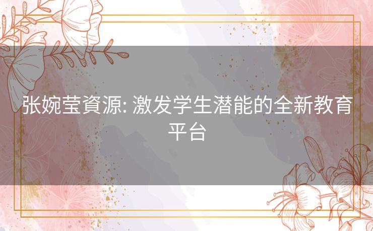 张婉莹資源: 激发学生潜能的全新教育平台