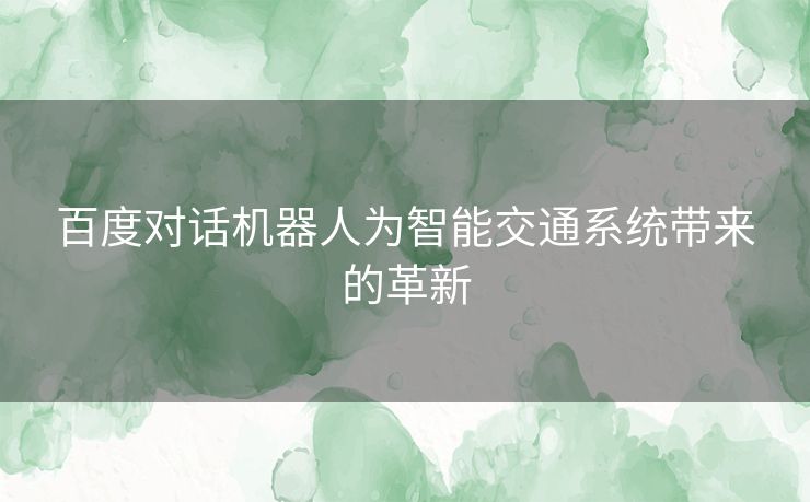 百度对话机器人为智能交通系统带来的革新