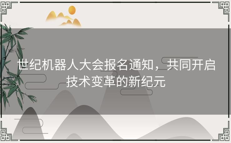 世纪机器人大会报名通知，共同开启技术变革的新纪元