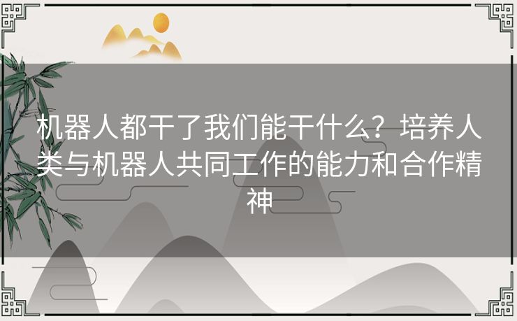 机器人都干了我们能干什么？培养人类与机器人共同工作的能力和合作精神