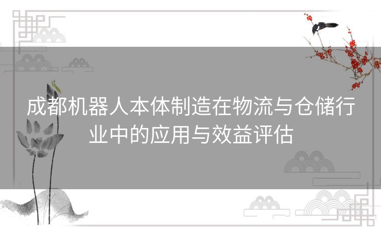 成都机器人本体制造在物流与仓储行业中的应用与效益评估