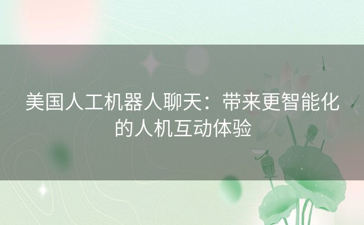 美国人工机器人聊天：带来更智能化的人机互动体验