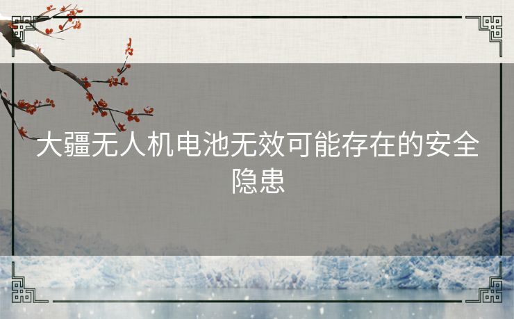 大疆无人机电池无效可能存在的安全隐患