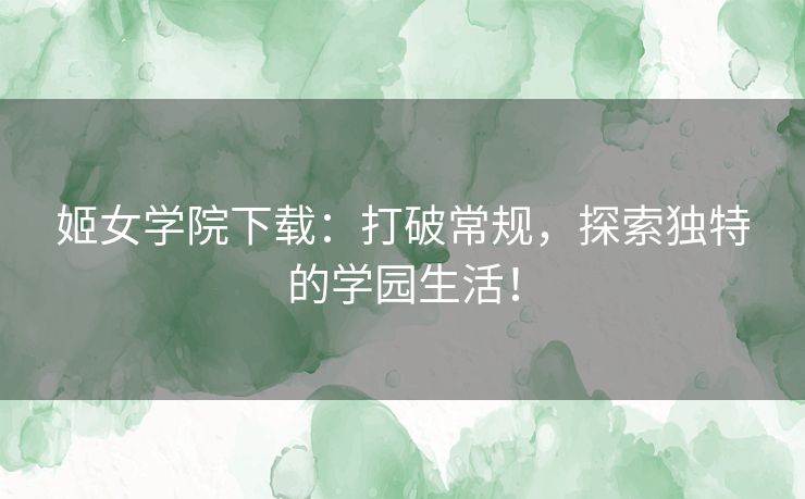 姬女学院下载：打破常规，探索独特的学园生活！