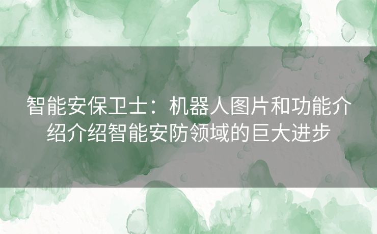 智能安保卫士：机器人图片和功能介绍介绍智能安防领域的巨大进步